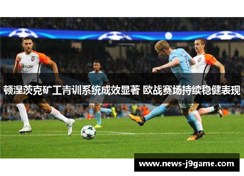 顿涅茨克矿工青训系统成效显著 欧战赛场持续稳健表现