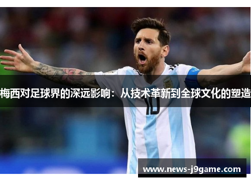 梅西对足球界的深远影响：从技术革新到全球文化的塑造