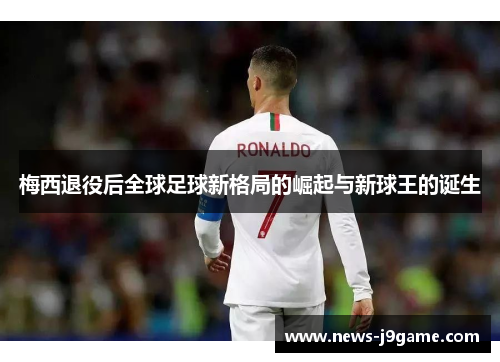梅西退役后全球足球新格局的崛起与新球王的诞生