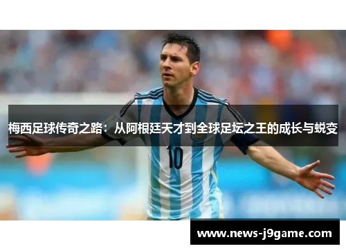 梅西足球传奇之路：从阿根廷天才到全球足坛之王的成长与蜕变